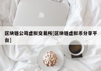 区块链公司虚拟交易所[区块链虚拟币分享平台]