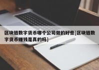 区块链数字货币哪个公司做的好些[区块链数字货币赚钱是真的吗]