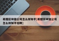 希腊区块链公司怎么样知乎[希腊区块链公司怎么样知乎招聘]