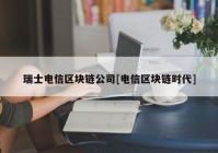 瑞士电信区块链公司[电信区块链时代]