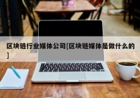 区块链行业媒体公司[区块链媒体是做什么的]