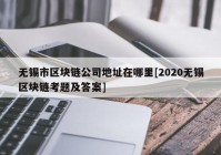 无锡市区块链公司地址在哪里[2020无锡区块链考题及答案]