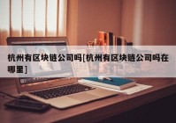 杭州有区块链公司吗[杭州有区块链公司吗在哪里]