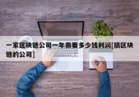 一家区块链公司一年需要多少钱利润[搞区块链的公司]