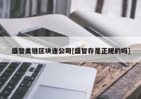 盛智美链区块连公司[盛智存是正规的吗]