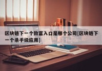 区块链下一个致富入口是哪个公司[区块链下一个杀手级应用]