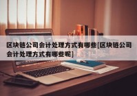 区块链公司会计处理方式有哪些[区块链公司会计处理方式有哪些呢]