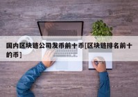 国内区块链公司发币前十币[区块链排名前十的币]