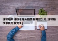 区块链前沿技术龙头股票有哪些公司[区块链技术概念股龙头]