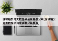 区块链公司大数据平台有哪些公司[区块链公司大数据平台有哪些公司参与]