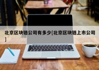 北京区块链公司有多少[北京区块链上市公司]