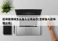 区块链领域怎么加入公司合作[怎样加入区块链公司]