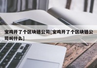 宝鸡开了个区块链公司[宝鸡开了个区块链公司叫什么]