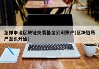 怎样申请区块链交易基金公司账户[区块链账户怎么开通]