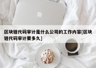 区块链代码审计是什么公司的工作内容[区块链代码审计要多久]