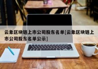 云象区块链上市公司股东名单[云象区块链上市公司股东名单公示]