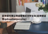 区块链代理公司运营模式分析论文[区块链运营qukuailianyunying]