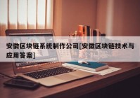 安徽区块链系统制作公司[安徽区块链技术与应用答案]