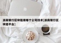 浙商银行区块链用哪个公司技术[浙商银行区块链平台]