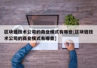 区块链技术公司的商业模式有哪些[区块链技术公司的商业模式有哪些]