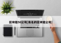 区块链50公司[有名的区块链公司]