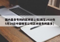 国内最多专利的区块链公司[截至2020年5月14日中国哪家公司区块链专利最多]