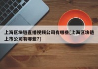 上海区块链直播视频公司有哪些[上海区块链上市公司有哪些?]