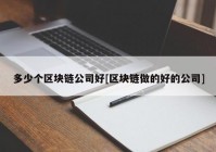 多少个区块链公司好[区块链做的好的公司]