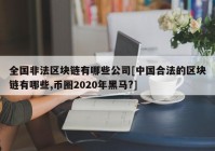 全国非法区块链有哪些公司[中国合法的区块链有哪些,币圈2020年黑马?]