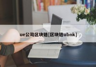 ue公司区块链[区块链ubnk]