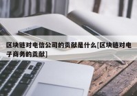 区块链对电信公司的贡献是什么[区块链对电子商务的贡献]