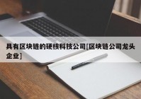 具有区块链的硬核科技公司[区块链公司龙头企业]