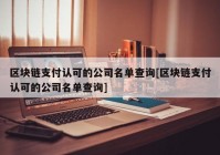 区块链支付认可的公司名单查询[区块链支付认可的公司名单查询]