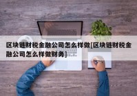 区块链财税金融公司怎么样做[区块链财税金融公司怎么样做财务]