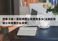 想要注册一家区块链公司费用多少[注册区块链公司需要什么资质]